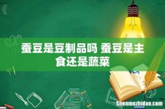 蚕豆是豆制品吗 蚕豆是主食还是蔬菜