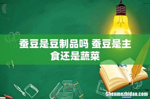 蚕豆是豆制品吗 蚕豆是主食还是蔬菜