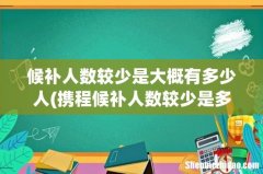 携程候补人数较少是多少人 候补人数较少是大概有多少人