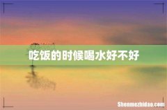 吃饭的时候喝水好不好