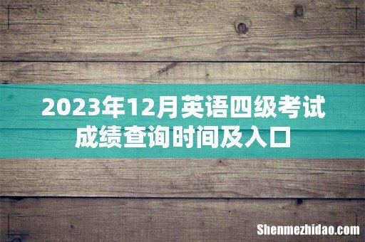 2023年12月英语四级考试成绩查询时间及入口