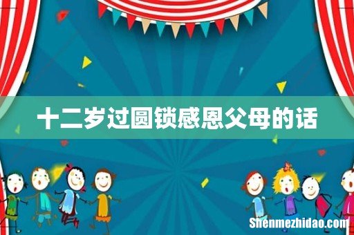 十二岁过圆锁感恩父母的话