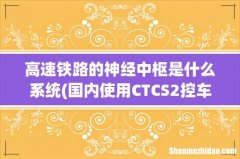 国内使用CTCS2控车的铁路线有哪些呢？ 高速铁路的神经中枢是什么系统