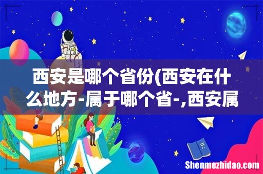 西安在什么地方-属于哪个省-,西安属于哪个省份 西安是哪个省份