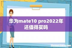 华为mate10 pro2022年还值得买吗