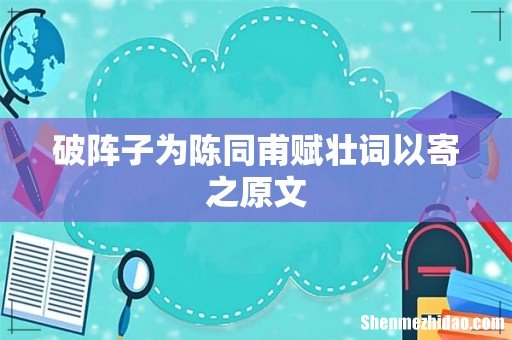 破阵子为陈同甫赋壮词以寄之原文