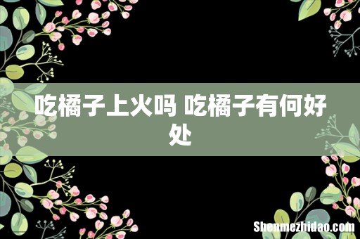 吃橘子上火吗 吃橘子有何好处