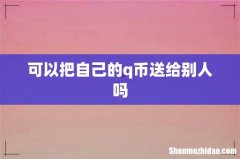 可以把自己的q币送给别人吗