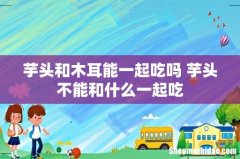 芋头和木耳能一起吃吗 芋头不能和什么一起吃