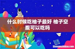 什么时候吃柚子最好 柚子空腹可以吃吗