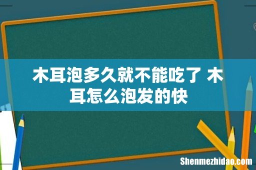 木耳泡多久就不能吃了 木耳怎么泡发的快