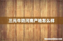 三元牛奶河南产地怎么样