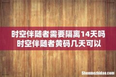时空伴随者需要隔离14天吗 时空伴随者黄码几天可以变绿码