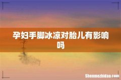 孕妇手脚冰凉对胎儿有影响吗