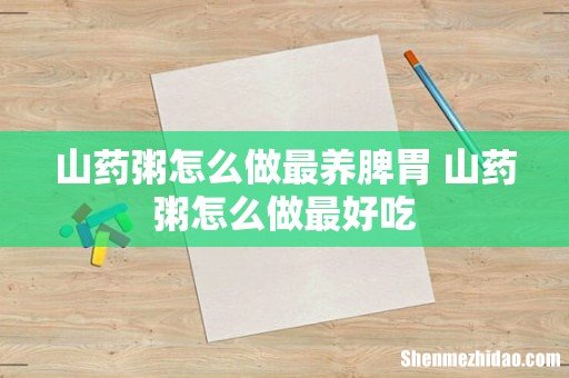 山药粥怎么做最养脾胃 山药粥怎么做最好吃