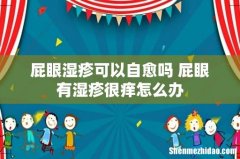 屁眼湿疹可以自愈吗 屁眼有湿疹很痒怎么办
