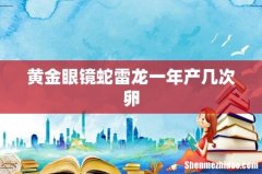 黄金眼镜蛇雷龙一年产几次卵
