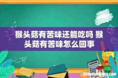 猴头菇有苦味还能吃吗 猴头菇有苦味怎么回事