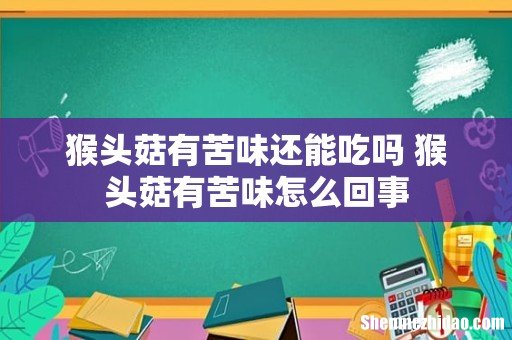 猴头菇有苦味还能吃吗 猴头菇有苦味怎么回事