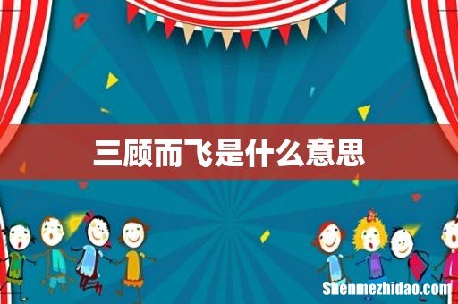三顾而飞是什么意思