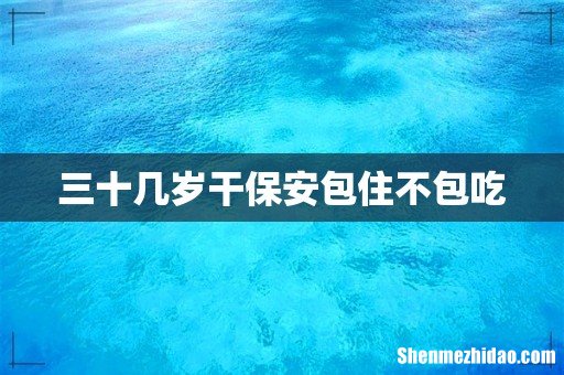 三十几岁干保安包住不包吃