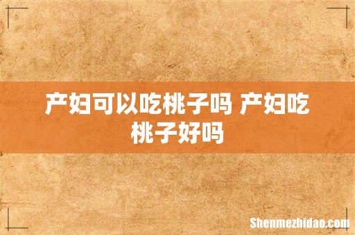 产妇可以吃桃子吗 产妇吃桃子好吗
