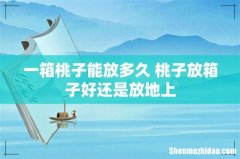 一箱桃子能放多久 桃子放箱子好还是放地上