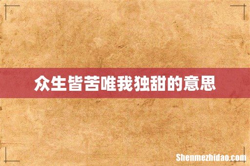 众生皆苦唯我独甜的意思
