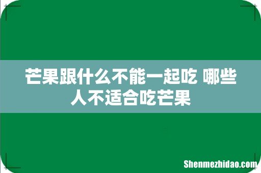 芒果跟什么不能一起吃 哪些人不适合吃芒果