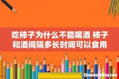 吃柿子为什么不能喝酒 柿子和酒间隔多长时间可以食用