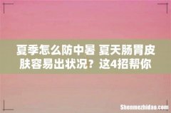 夏季怎么防中暑 夏天肠胃皮肤容易出状况？这4招帮你轻松度夏