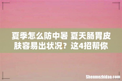 夏季怎么防中暑 夏天肠胃皮肤容易出状况?这4招帮你轻松度夏