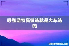 呼和浩特高铁站就是火车站吗