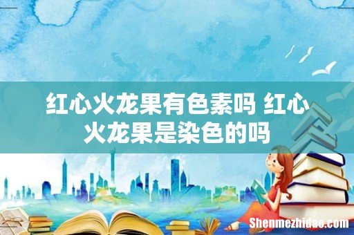 红心火龙果有色素吗 红心火龙果是染色的吗
