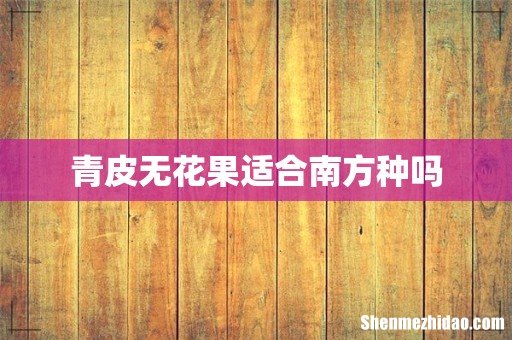 青皮无花果适合南方种吗