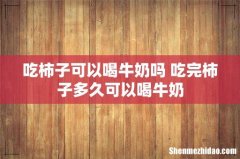 吃柿子可以喝牛奶吗 吃完柿子多久可以喝牛奶