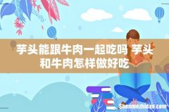 芋头能跟牛肉一起吃吗 芋头和牛肉怎样做好吃