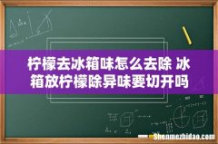 柠檬去冰箱味怎么去除 冰箱放柠檬除异味要切开吗
