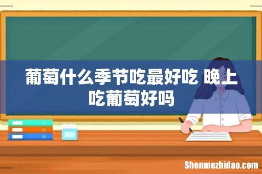 葡萄什么季节吃最好吃 晚上吃葡萄好吗