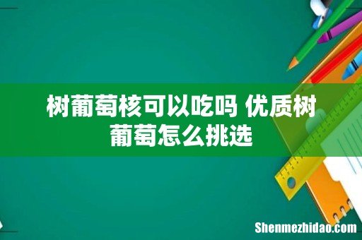 树葡萄核可以吃吗 优质树葡萄怎么挑选