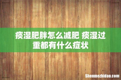 痰湿肥胖怎么减肥 痰湿过重都有什么症状