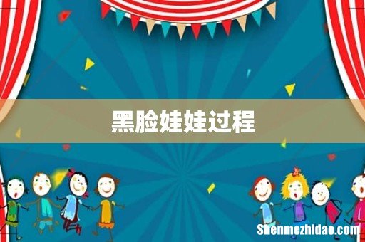 黑脸娃娃过程