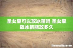 圣女果可以放冰箱吗 圣女果放冰箱能放多久