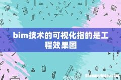 bim技术的可视化指的是工程效果图