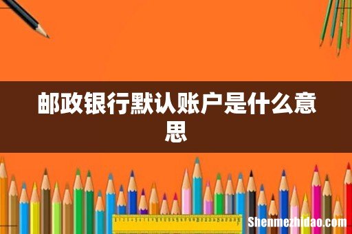邮政银行默认账户是什么意思