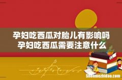 孕妇吃西瓜对胎儿有影响吗 孕妇吃西瓜需要注意什么