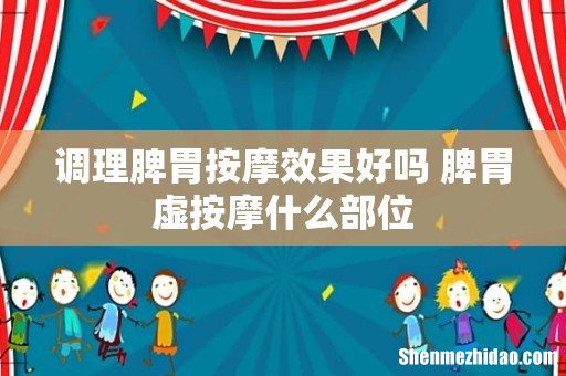 调理脾胃按摩效果好吗 脾胃虚按摩什么部位