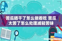 苦瓜晒干了怎么做着吃 苦瓜太苦了怎么处理减轻苦味