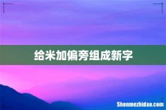 给米加偏旁组成新字