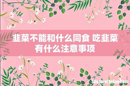 韭菜不能和什么同食 吃韭菜有什么注意事项